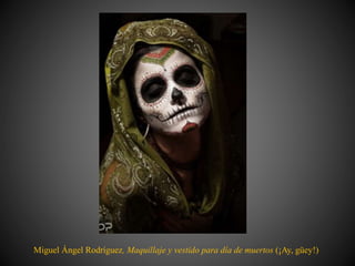 Miguel Ángel Rodríguez, Maquillaje y vestido para día de muertos (¡Ay, güey!)
 