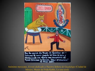 Anónimo mexicano, Exvoto dedicado a Nuestra Señora de Guadalupe (Ciudad de
México, Museo de Frida Kahlo, La casa azul)
 