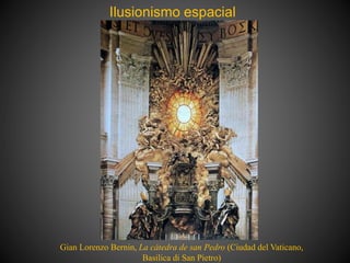 Ilusionismo espacial
Gian Lorenzo Bernin, La cátedra de san Pedro (Ciudad del Vaticano,
Basilica di San Pietro)
 
