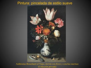 Pintura: pincelada de estilo suave
Ambrosius Bosschaert el Viejo, Jarrón con flores y conchas marinas
(Colección privada)
 