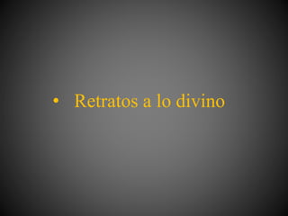 • Retratos a lo divino
 
