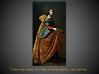 Francisco de Zurbarán, Santa Isabel de Portugal (Madrid, Museo del Prado)
 