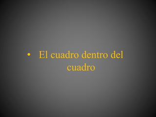 • El cuadro dentro del
cuadro
 