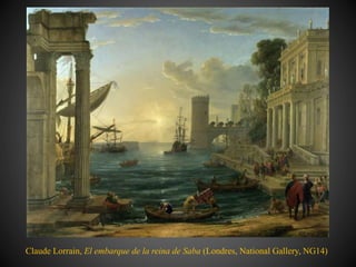 Claude Lorrain, El embarque de la reina de Saba (Londres, National Gallery, NG14)
 