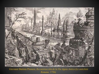 Giovanni Battista Piranesi, Reconstrucción de la Via Appia Antica (Le antichità
Romane, 1756)
 