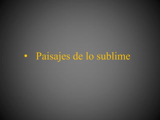 • Paisajes de lo sublime
 
