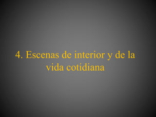 4. Escenas de interior y de la
vida cotidiana
 