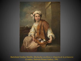 Bartolomé Esteban Murillo, Muchacha con flores o Alegoría de la primavera
(Londres, Dulwich Picture Gallery, 199)
 