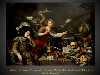 Antonio de Pereda, El sueño del caballero (Madrid, Real Academia de Bellas Artes
de San Fernando)
 