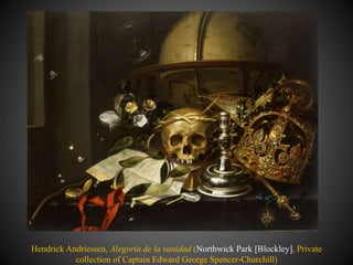 Hendrick Andriessen, Alegoría de la vanidad (Northwick Park [Blockley], Private
collection of Captain Edward George Spencer-Churchill)
 