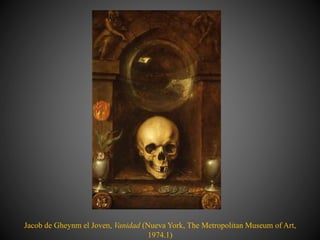 Jacob de Gheynm el Joven, Vanidad (Nueva York, The Metropolitan Museum of Art,
1974.1)
 