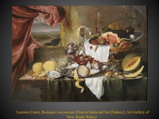 Laurens Craen, Bodegón con paisaje (Nueva Gales del Sur [Sidney], Art Gallery of
New South Wales)
 