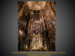 Jerónimo de Balbás, Retablo de los reyes (Ciudad de México, Catedral
Metropolitana de la Asunción)
 