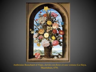 Ambrosius Bosschaert el Viejo, Jarrón con flores en una ventana (La Haya,
Mauritshuis, 679)
 