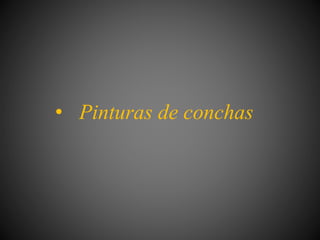 • Pinturas de conchas
 