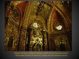 Higinio Álvarez y Miguel Cabrera, Capilla de san Francisco Javier
(Tepozotlán [Estado de México], Templo de San Francisco Javier)
 