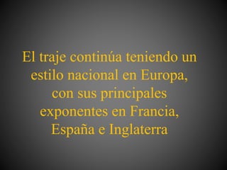 El traje continúa teniendo un
estilo nacional en Europa,
con sus principales
exponentes en Francia,
España e Inglaterra
 