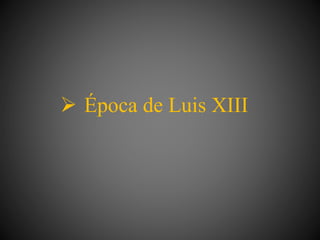  Época de Luis XIII
 