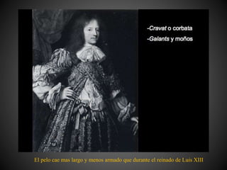 El pelo cae mas largo y menos armado que durante el reinado de Luis XIII
 