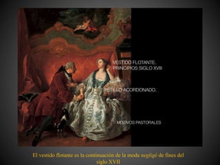 El vestido flotante es la continuación de la moda negligé de fines del
siglo XVII
 