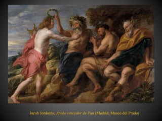 Jacob Jordaens, Apolo vencedor de Pan (Madrid, Museo del Prado)
 