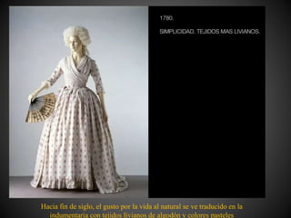 Hacia fin de siglo, el gusto por la vida al natural se ve traducido en la
indumentaria con tejidos livianos de algodón y colores pasteles
 