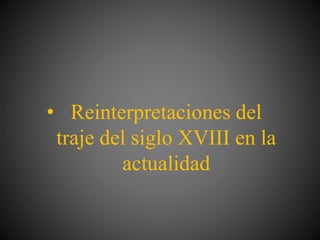 • Reinterpretaciones del
traje del siglo XVIII en la
actualidad
 