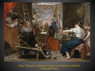 Diego Velázquez, La fábula de Aracne o las Hilanderas (Madrid,
Museo del Prado)
 