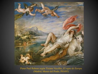 Pieter Paul Rubens según Tiziano Vecellio, El rapto de Europa
(Madrid, Museo del Prado, P01693)
 
