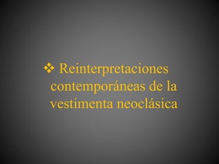  Reinterpretaciones
contemporáneas de la
vestimenta neoclásica
 