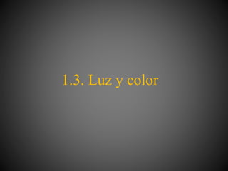 1.3. Luz y color
 