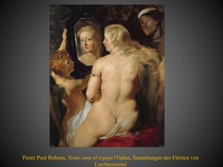 Pieter Paul Rubens, Venus ante el espejo (Vaduz, Sammlungen des Fürsten von
Liechtenstein)
 