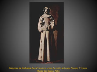 Francisco de Zurbarán, San Francisco según la visión del papa Nicolás V (Lyon,
Musée des Beaux-Arts)
 