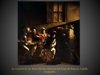 La vocación de san Mateo (Roma, Chiesa di San Luigi dei francesi, Capella
Contarelli)
 