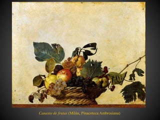 Canasto de frutas (Milán, Pinacoteca Ambrosiana)
 