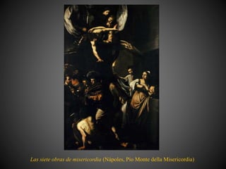 Las siete obras de misericordia (Nápoles, Pio Monte della Misericordia)
 