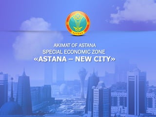 AKIMAT OF ASTANA
SPECIAL ECONOMIC ZONE
«ASTANA – NEW CITY»
 