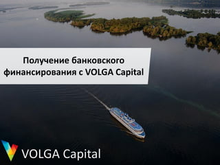 Получение банковского
финансирования с VOLGA Capital
 