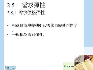 2-5 　需求彈性
2-5.1 需求價格彈性
目　次
• 指衡量價格變動引起需求量變動的幅度
。
• 一般稱為需求彈性。
 