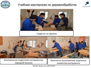Учебная мастерская по деревообработке
5В012000- Профессиональное обучение
студенты на кружках
Изготовление студентами инструментов
народной музыки
Занятия по изготовлению отдельных
элементов инструмента
 