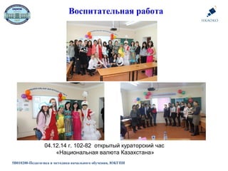 5В010200-Педагогика и методика начального обучения, ЮКГПИ
Воспитательная работа
04.12.14 г. 102-82 открытый кураторский час
«Национальная валюта Казахстана»
 