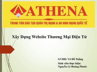 Xây Dựng Website Thương Mại Điện Tử
Sinh viên thực hiện:
Nguyễn Lê Hoàng Phước
GVHD: Võ Đỗ Thắng
 