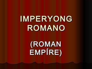 IMPERYONGIMPERYONG
ROMANOROMANO
(ROMAN(ROMAN
EMPÍRE)EMPÍRE)
 