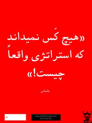 «‫نمیداند‬ ‫َس‬‫ک‬ ‫هیچ‬
ً‫ا‬‫واقع‬ ‫استراتژی‬ ‫که‬
‫چیست‬!»
‫ناشناس‬
www.ZARRAD.blogfa.com
091170017325
 
