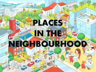 PLACES
IN THE
NEIGHBOURHOOD
 