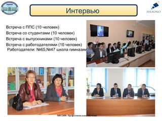 Встреча с ППС (10 человек)
Встреча со студентами (10 человек)
Встреча с выпускниками (10 человек)
Встреча с работодателями (10 человек)
Работодатели: №65,№47 школа гимназии
Интервью
5В012000- Профессиональное обучение
 