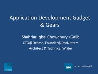 Application Development Gadget
& Gears
Shahriar Iqbal Chowdhury /Galib
CTO@Desme, Founder@DotNetters
Architect & Technical Writer
about.me/imgalib
 