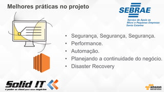 Melhores práticas no projeto
• Segurança, Segurança, Segurança.
• Performance.
• Automação.
• Planejando a continuidade do negócio.
• Disaster Recovery
 