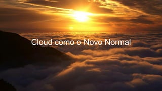 Cloud como o Novo Normal
 