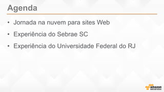 Agenda
• Jornada na nuvem para sites Web
• Experiência do Sebrae SC
• Experiência do Universidade Federal do RJ
 
